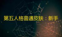 第五人格普通皮肤	：新手玩家的高效选择与避坑指南